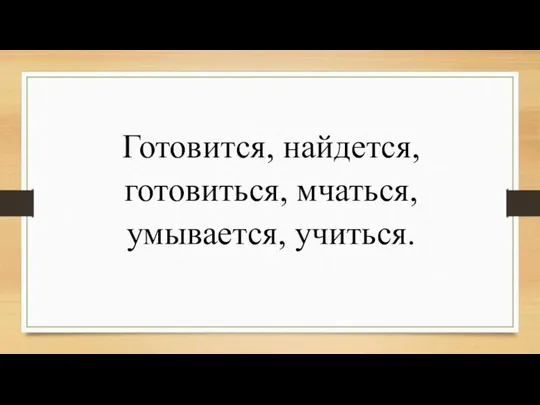 Готовится, найдется, готовиться, мчаться, умывается, учиться.