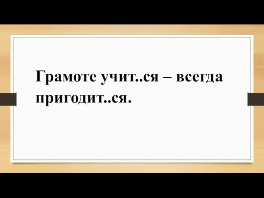 Грамоте учит..ся – всегда пригодит..ся.