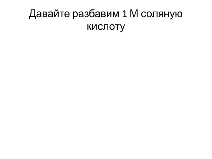 Давайте разбавим 1 М соляную кислоту