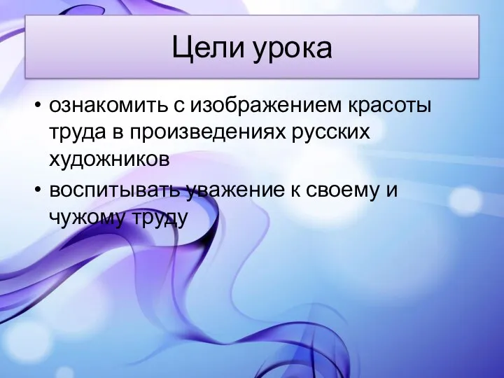 Цели урока ознакомить с изображением красоты труда в произведениях русских художников воспитывать