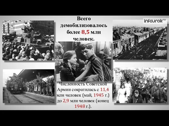 Всего демобилизовалось более 8,5 млн человек. Численность Советской Армии сократилась с 11,4