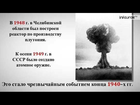 В 1948 г. в Челябинской области был построен реактор по производству плутония.