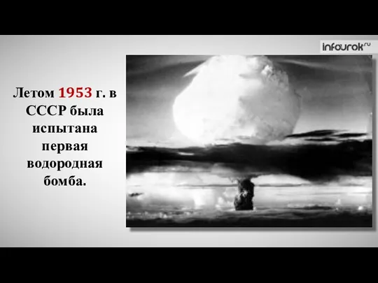 Летом 1953 г. в СССР была испытана первая водородная бомба.