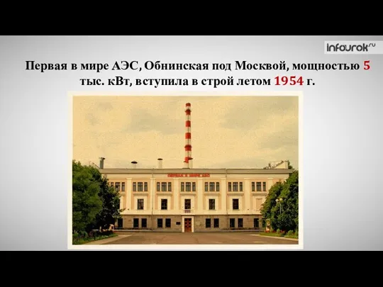 Первая в мире АЭС, Обнинская под Москвой, мощностью 5 тыс. кВт, вступила