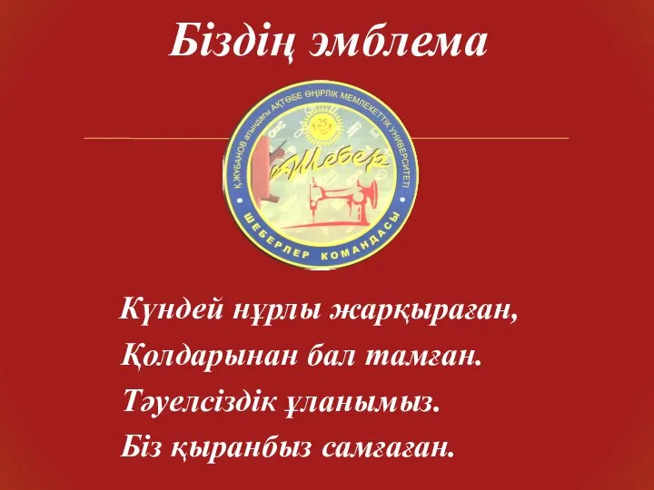 Күндей нұрлы жарқыраған, Қолдарынан бал тамған. Тәуелсіздік ұланымыз. Біз қыранбыз самғаған. Біздің эмблема