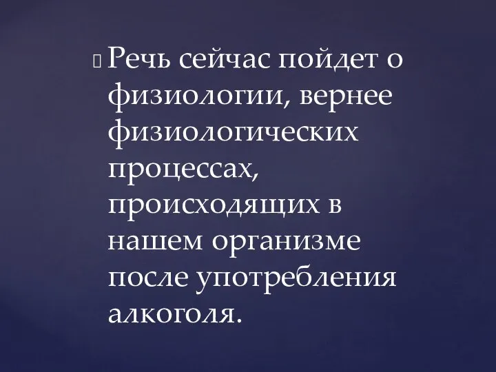 Речь сейчас пойдет о физиологии, вернее физиологических процессах, происходящих в нашем организме после употребления алкоголя.