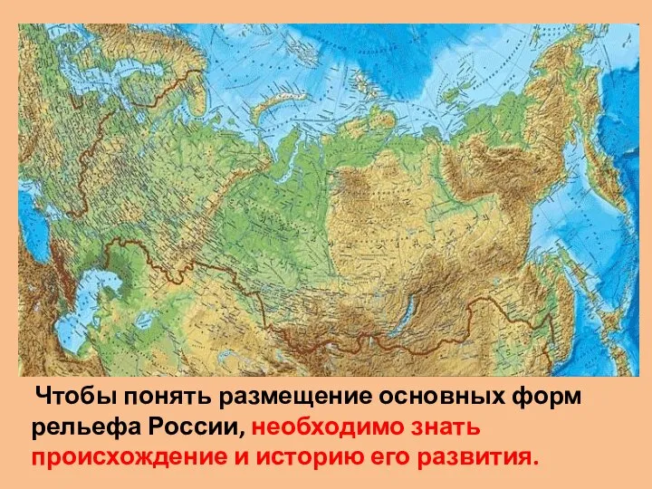 Чтобы понять размещение основных форм рельефа России, необходимо знать происхождение и историю его развития.