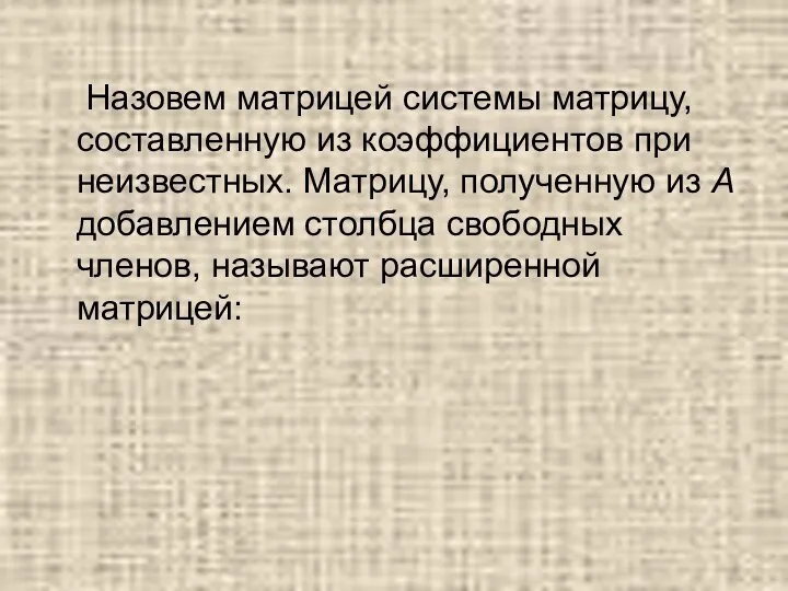 Назовем матрицей системы матрицу, составленную из коэффициентов при неизвестных. Матрицу, полученную из