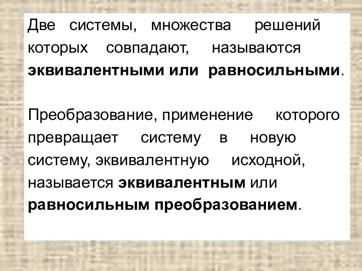 Две системы, множества решений которых совпадают, называются эквивалентными или равносильными. Преобразование, применение