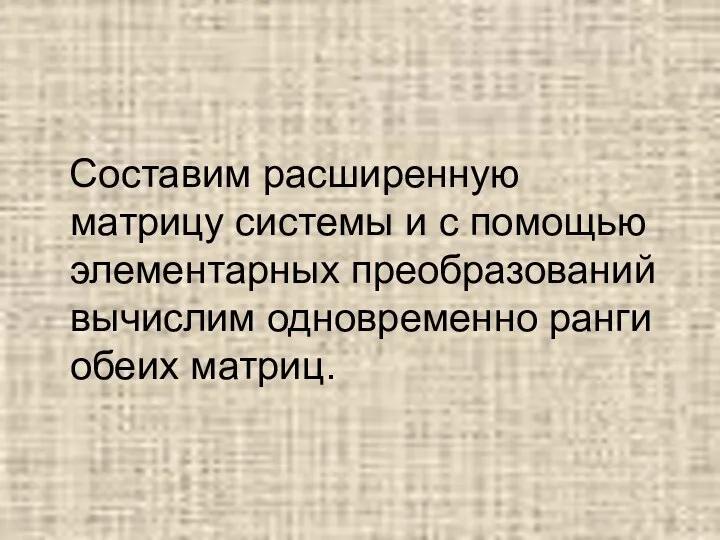 Составим расширенную матрицу системы и с помощью элементарных преобразований вычислим одновременно ранги обеих матриц.