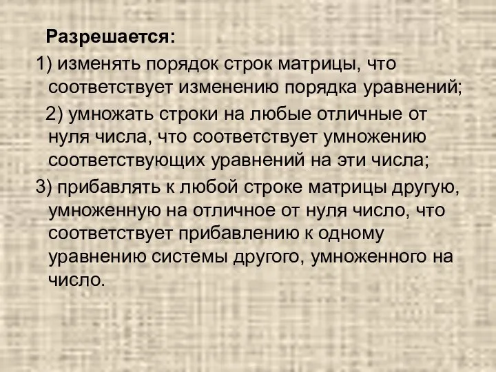 Разрешается: 1) изменять порядок строк матрицы, что соответствует изменению порядка уравнений; 2)