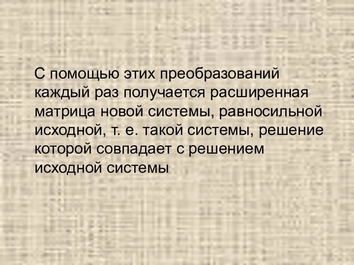 С помощью этих преобразований каждый раз получается расширенная матрица новой системы, равносильной