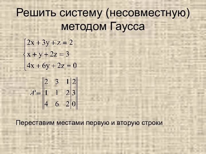 Решить систему (несовместную) методом Гаусса Переставим местами первую и вторую строки