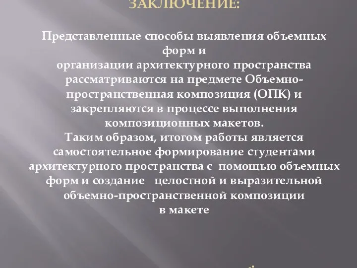 ЗАКЛЮЧЕНИЕ: Представленные способы выявления объемных форм и организации архитектурного пространства рассматриваются на