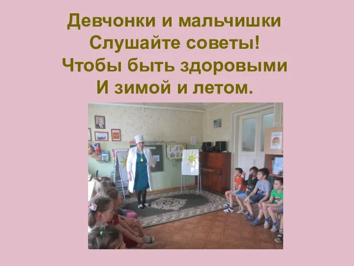 Девчонки и мальчишки Слушайте советы! Чтобы быть здоровыми И зимой и летом.