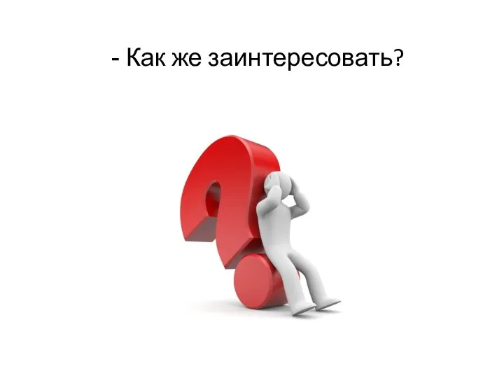 Как же заинтересовать?