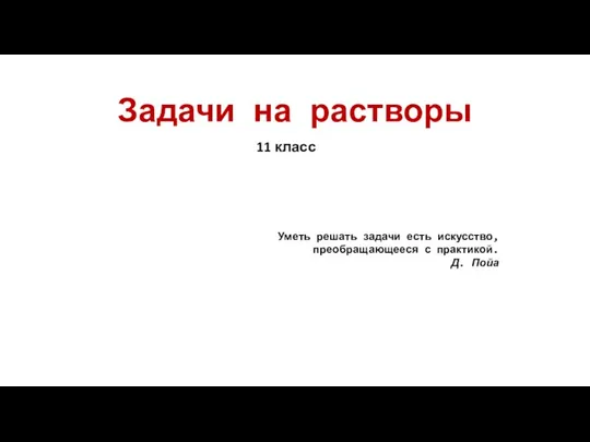 Задачи на растворы 11 класс Уметь решать задачи есть искусство, преобращающееся с практикой. Д. Пойа