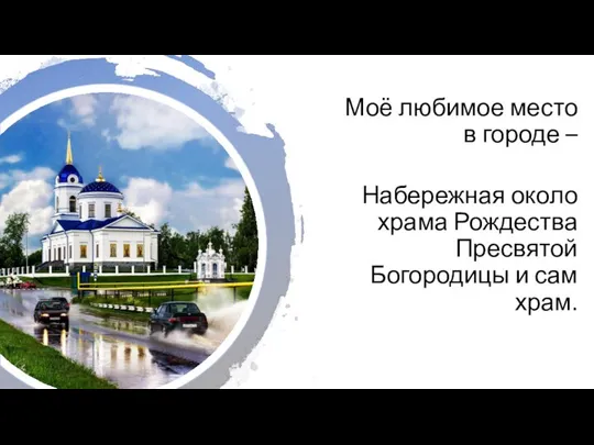 Моё любимое место в городе – Набережная около храма Рождества Пресвятой Богородицы и сам храм.