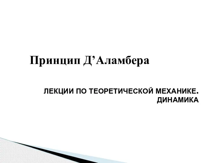 Принцип Д’Аламбера ЛЕКЦИИ ПО ТЕОРЕТИЧЕСКОЙ МЕХАНИКЕ. ДИНАМИКА