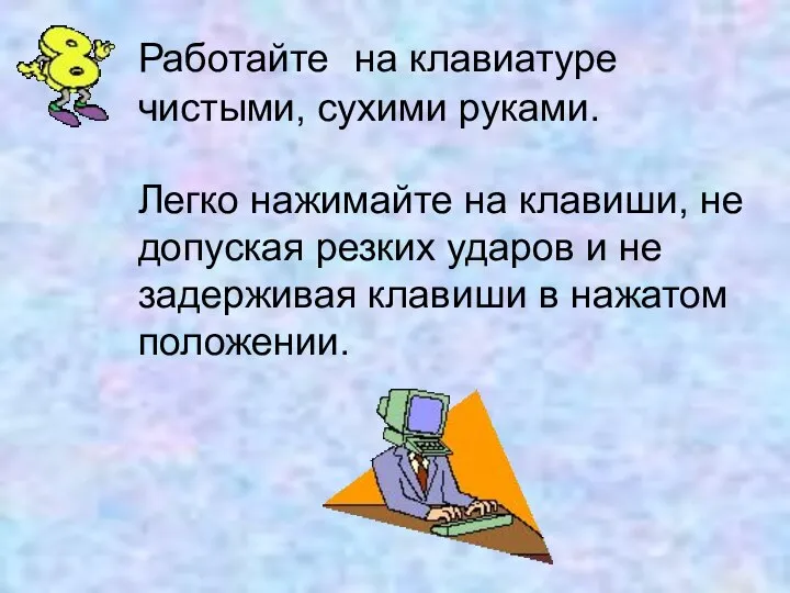 Работайте на клавиатуре чистыми, сухими руками. Легко нажимайте на клавиши, не допуская