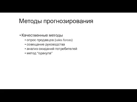 Методы прогнозирования Качественные методы опрос продавцов (sales forces) совещание руководства анализ ожиданий потребителей метод “оракула”