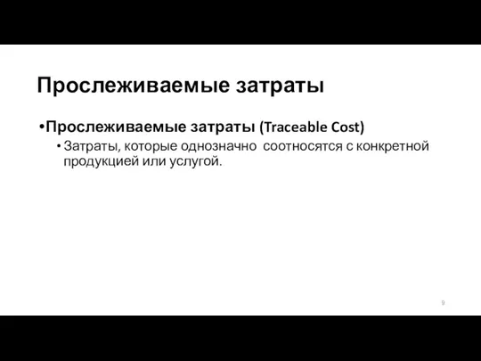 Прослеживаемые затраты Прослеживаемые затраты (Traceable Cost) Затраты, которые однозначно соотносятся с конкретной продукцией или услугой.