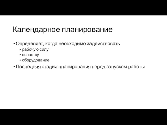 Календарное планирование Определяет, когда необходимо задействовать рабочую силу оснастку оборудование Последняя стадия планирования перед запуском работы