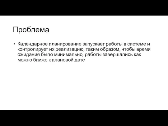 Проблема Календарное планирование запускает работы в системе и контролирует их реализацию, таким