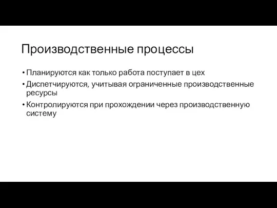 Производственные процессы Планируются как только работа поступает в цех Диспетчируются, учитывая ограниченные