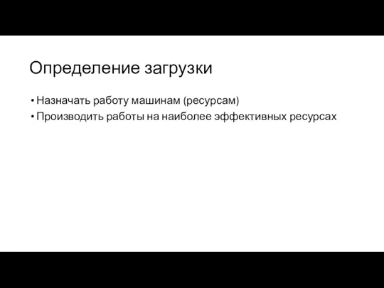 Определение загрузки Назначать работу машинам (ресурсам) Производить работы на наиболее эффективных ресурсах