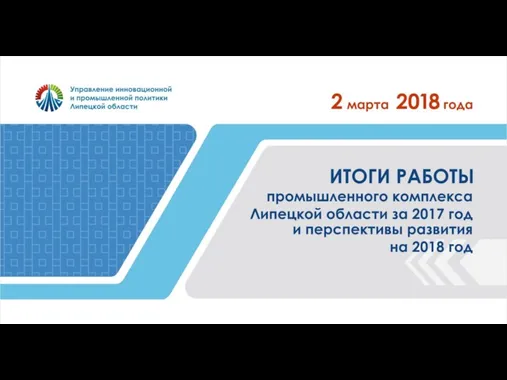 Итоги работы промышленного комплекса Липецкой области за 2017 год и перспективы развития на 2018 год