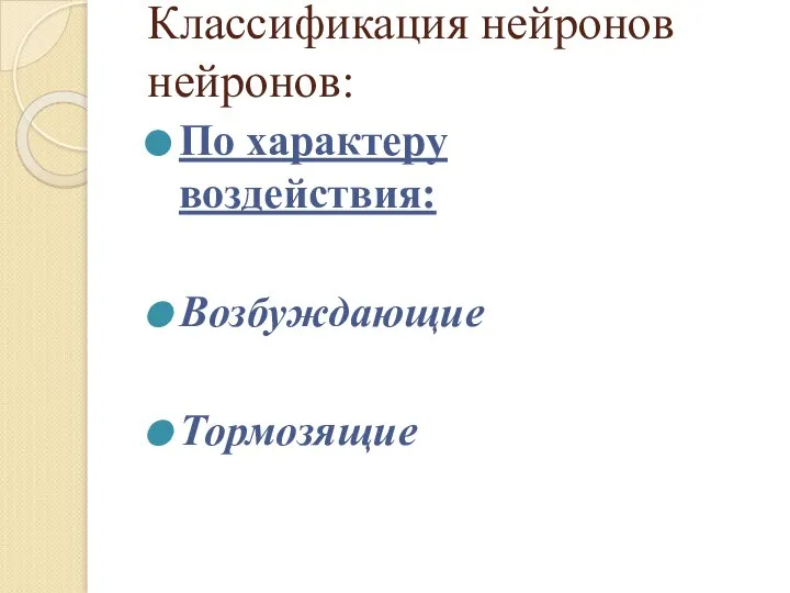 Классификация нейронов нейронов: По характеру воздействия: Возбуждающие Тормозящие