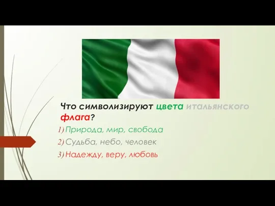 Что символизируют цвета итальянского флага? Природа, мир, свобода Судьба, небо, человек Надежду, веру, любовь