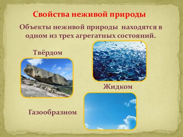 Свойства неживой природы Объекты неживой природы находятся в одном из трех агрегатных состояний. Твёрдом Жидком Газообразном