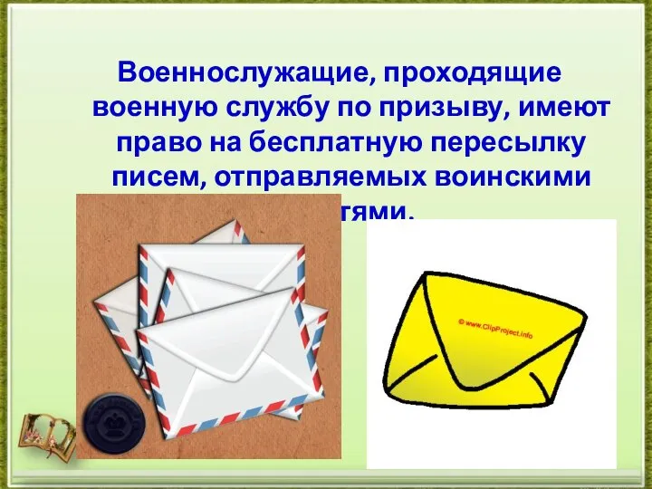 Военнослужащие, проходящие военную службу по призыву, имеют право на бесплатную пересылку писем, отправляемых воинскими частями.