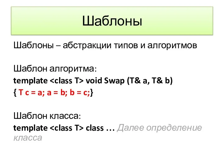 Шаблоны Шаблоны – абстракции типов и алгоритмов Шаблон алгоритма: template void Swap