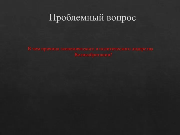 Проблемный вопрос В чем причина экономического и политического лидерства Великобритании?