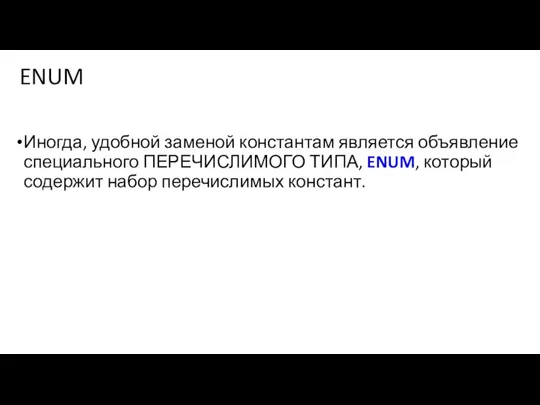 ENUM Иногда, удобной заменой константам является объявление специального ПЕРЕЧИСЛИМОГО ТИПА, ENUM, который содержит набор перечислимых констант.