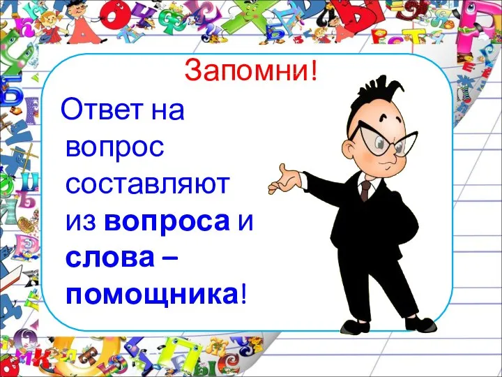 Запомни! Ответ на вопрос составляют из вопроса и слова – помощника!