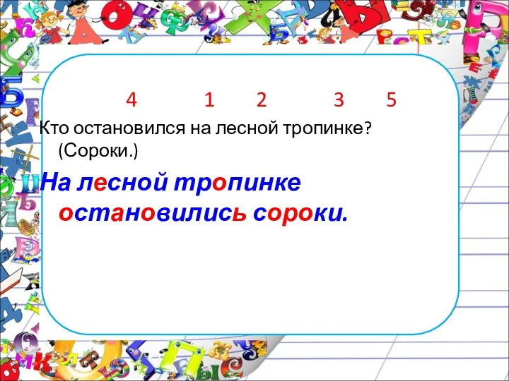 4 1 2 3 5 Кто остановился на лесной тропинке? (Сороки.) На лесной тропинке остановились сороки.