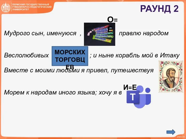 РАУНД 2 Мудрого сын, именуюся , правлю народом Веслолюбивых ; и ныне