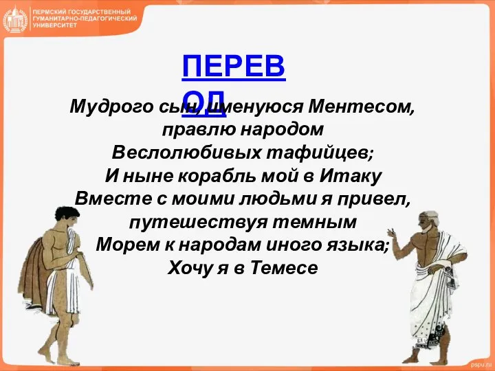 ПЕРЕВОД Мудрого сын, именуюся Ментесом, правлю народом Веслолюбивых тафийцев; И ныне корабль