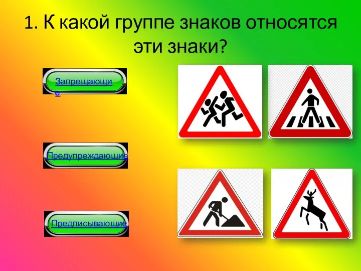 1. К какой группе знаков относятся эти знаки? Запрещающие Предупреждающие Предписывающие