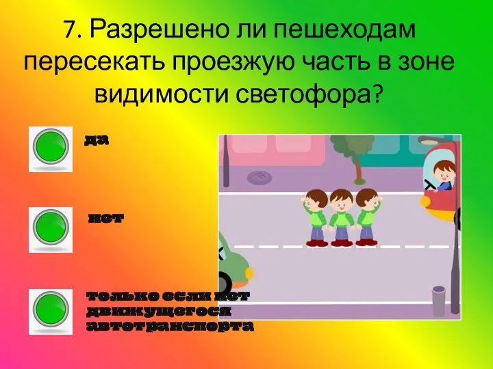 7. Разрешено ли пешеходам пересекать проезжую часть в зоне видимости светофора? да