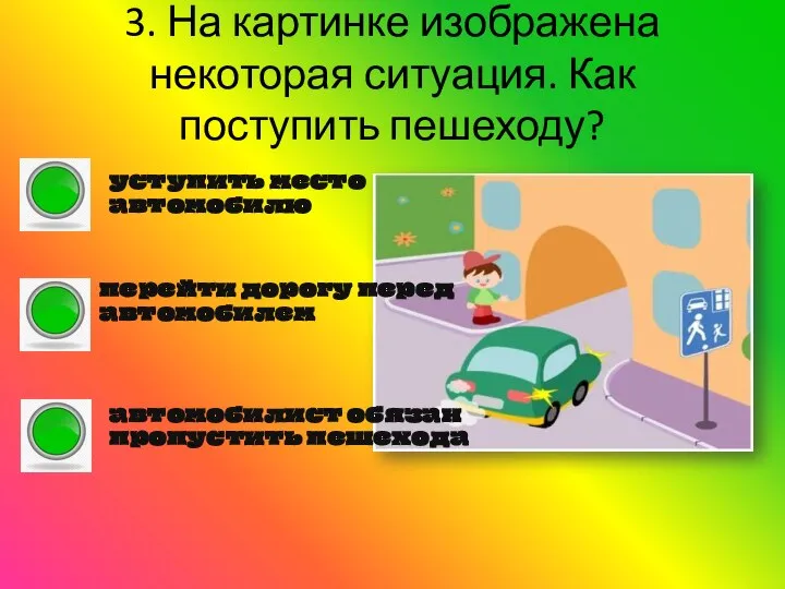 3. На картинке изображена некоторая ситуация. Как поступить пешеходу? уступить место автомобилю