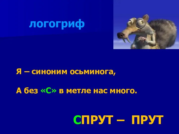 Я – синоним осьминога, А без «С» в метле нас много. ПРУТ СПРУТ – логогриф