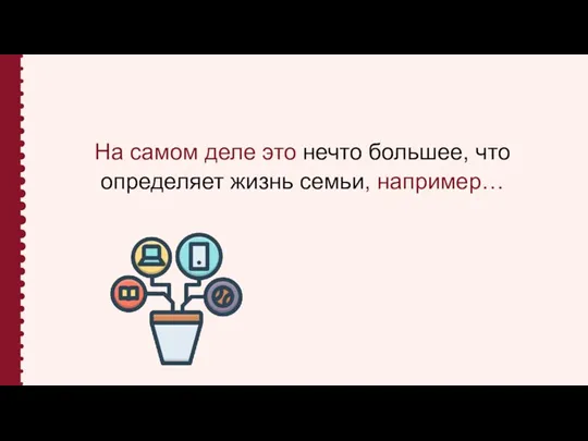 На самом деле это нечто большее, что определяет жизнь семьи, например…