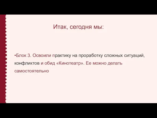 Итак, сегодня мы: •Блок 3. Освоили практику на проработку сложных ситуаций, конфликтов