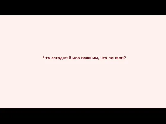 Что сегодня было важным, что поняли?