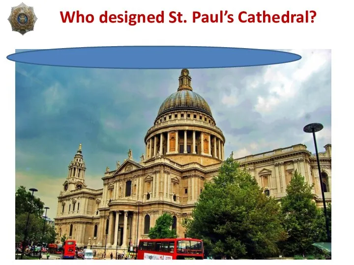Who designed St. Paul’s Cathedral? Christopher When, a famous English architect
